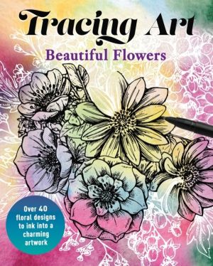 Tracing Art: Beautiful Flowers - Over 40 Floral Designs to Ink into a Charm