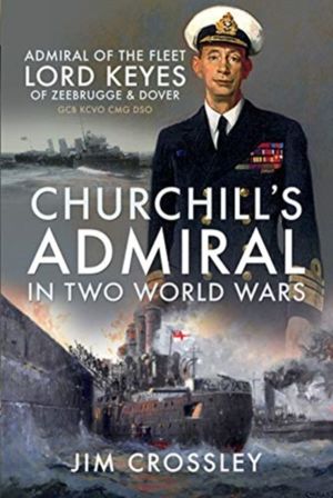 Churchill's Admiral in Two World Wars - Admiral of the Fleet Lord Keyes of