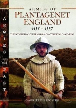 Armies of Plantagenet England, 1135ÔÇô1337 - The Scottish and Welsh Wars an