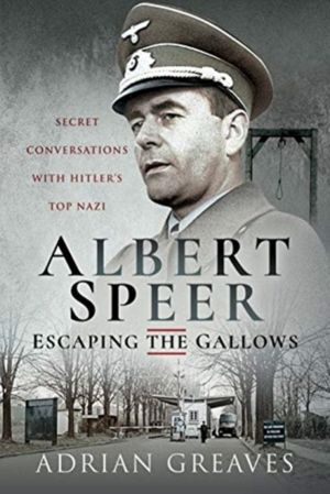 Albert Speer - Escaping the Gallows - Secret Conversations with Hitler's To