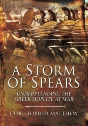 Storm of Spears - Understanding the Greek Hoplite at War