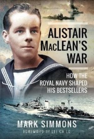 Alistair MacLean's War - How the Royal Navy Shaped his Bestsellers, with a