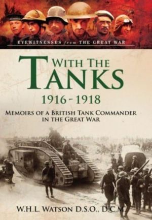 With the Tanks, 1916 1918 - Memoirs of a British Tank Commander in the Grea