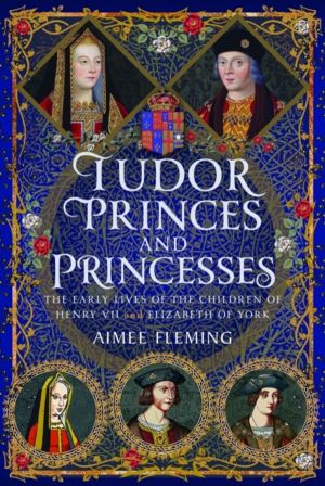 Tudor Princes and Princesses - The Early Lives of the Children of Henry VII