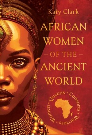 African Women of the Ancient World - Queens, Consorts, Warriors ÔÇô Women