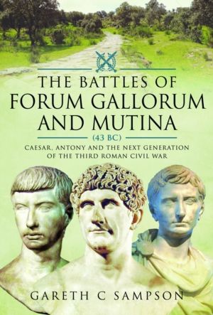 Battles of Forum Gallorum and Mutina, 43 BC - Caesar, Antony and the Next G