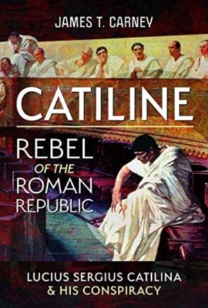 Catiline, Rebel of the Roman Republic - The Life and Conspiracy of Lucius S