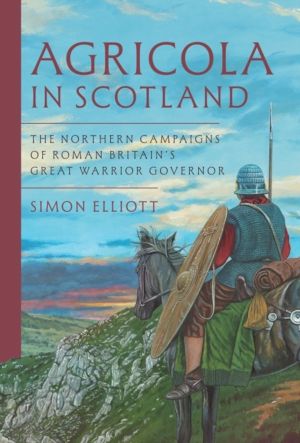 Agricola in Scotland - The Northern Campaigns of Roman BritainÔÇÖs Great Wa