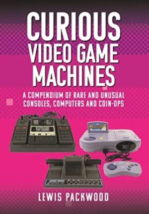 Curious Video Game Machines - A Compendium of Rare and Unusual Consoles, Co
