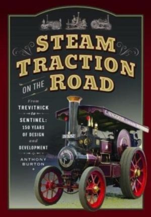 Steam Traction on the Road - From Trevithick to Sentinel: 150 Years of Desi