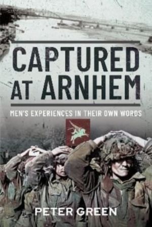 Captured at Arnhem - Men's Experiences in Their Own Words