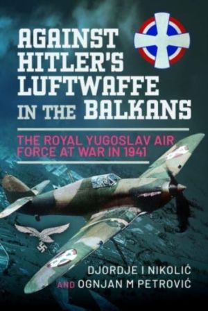 Against Hitler's Luftwaffe in the Balkans - The Royal Yugoslav Air Force at