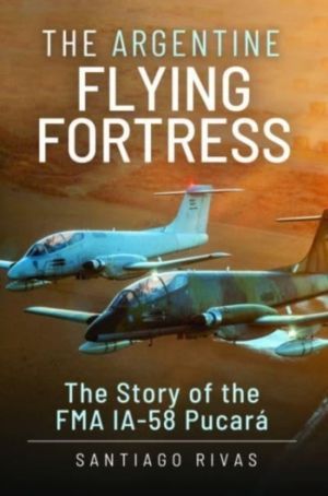 Argentine Flying Fortress - The Story of the FMA IA-58 Pucar