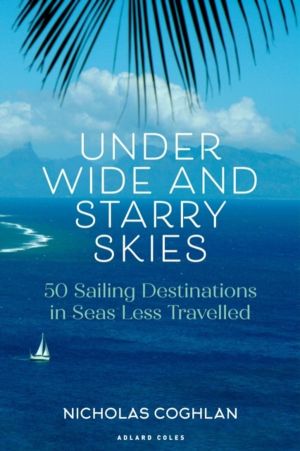 Under Wide and Starry Skies - 50 Sailing Destinations in Seas Less Travelle