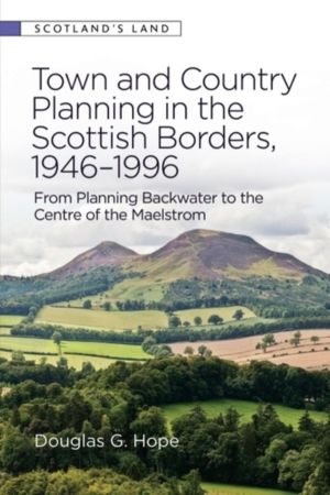 Town and Country Planning in the Scottish Borders, 1946-1996 - From Plannin