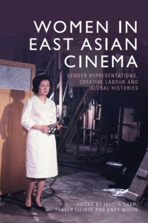 Women in East Asian Cinema - Gender Representations, Creative Labour and Gl