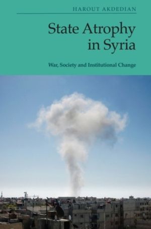 State Atrophy in Syria - War, Society and Institutional Change