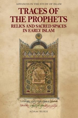 Traces of the Prophets - Relics and Sacred Spaces in Early Islam