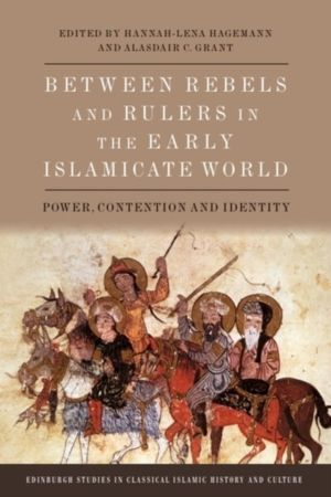 Between Rebels and Rulers in the Early Islamicate World - Power, Contention