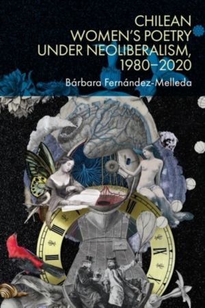Chilean WomenÔÇÖs Poetry under Neoliberalism, 1980ÔÇô2020