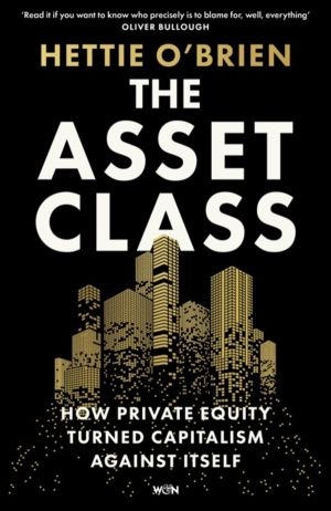 Asset Class - How Private Equity Turned Capitalism Against Itself
