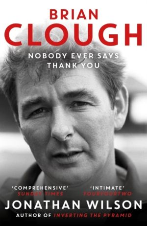 Brian Clough: Nobody Ever Says Thank You - The Biography