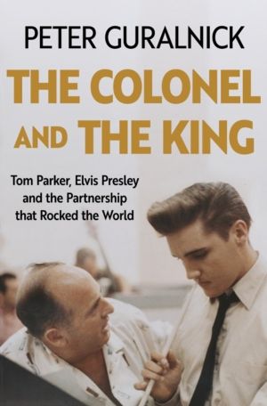 Colonel and the King - Tom Parker, Elvis Presley and the Partnership that R