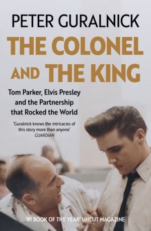 Colonel and the King - Tom Parker, Elvis Presley and the Partnership that R