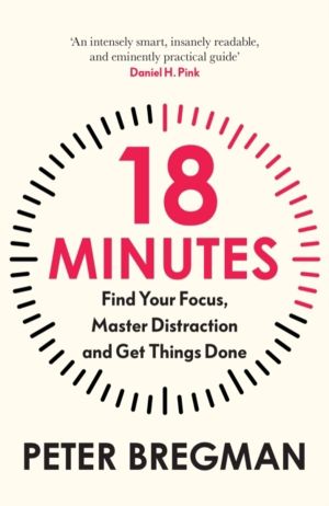 18 Minutes - Find Your Focus, Master Distraction and Get the Right Things D