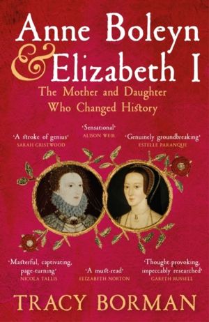 Anne Boleyn & Elizabeth I - The revelatory true story of the mother and dau