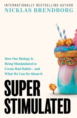 Super Stimulated - How Our Biology Is Being Manipulated to Create Bad Habit