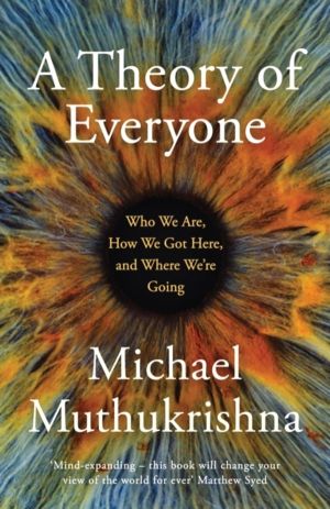 Theory of Everyone - Who We Are, How We Got Here, and Where We're Going