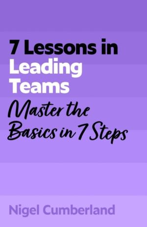 7 Lessons in Leading Teams - Master the Basics of Team Leadership in 7 Step