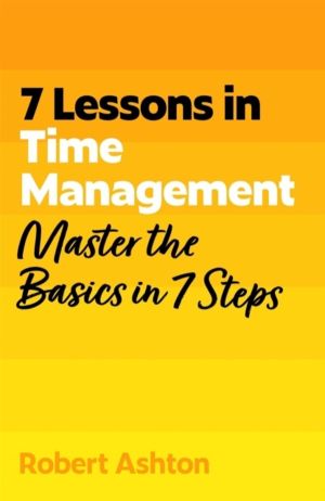 7 Lessons in Time Management - Master Time Management Basics in 7 Steps