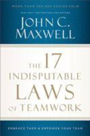 17 Indisputable Laws of Teamwork - Embrace Them and Empower Your Team
