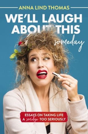 We'll Laugh About This (Someday) - Essays on Taking Life a Smidge Too Serio