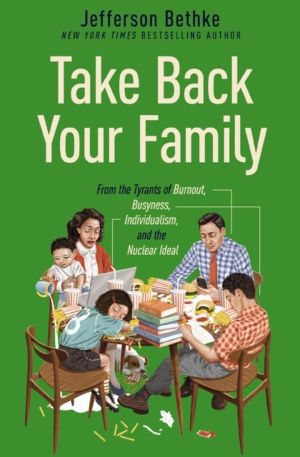 Take Back Your Family - From the Tyrants of Burnout, Busyness, Individualis