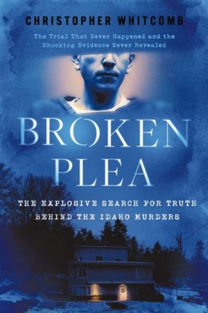 Broken Plea - The Explosive Search for Truth Behind the Idaho Murders
