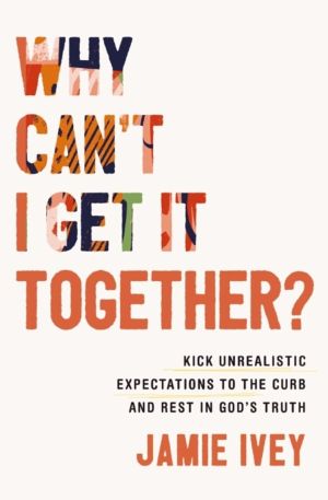 Why Can't I Get It Together? - Kick Unrealistic Expectations to the Curb an