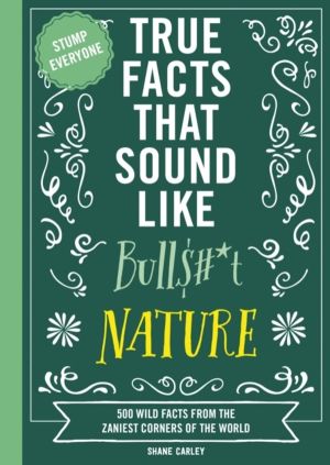 True Facts That Sound Like Bull$#*t: Nature - 500 Wild Facts from the Zanie