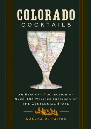 Colorado Cocktails - An Elegant Collection of Over 100 Recipes Inspired by