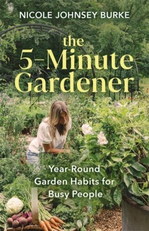 5-Minute Gardener - Year-Round Garden Habits for Busy People