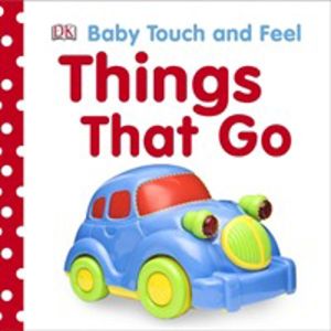 Baby Touch and Feel Things That Go - An Interactive Vehicle Board Book