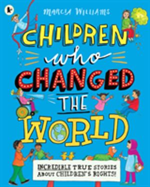 Children Who Changed the World: Incredible True Stories About Children's Ri