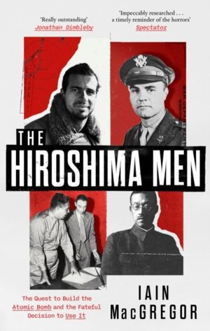 Hiroshima Men - The Quest to Build the Atomic Bomb and the Fateful Decision