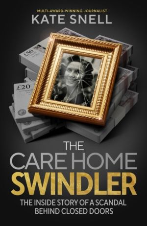 Care Home Swindler - The Inside Story of a Scandal Behind Closed Doors