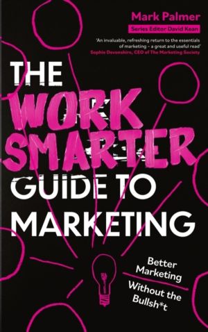 Work Smarter Guide to Marketing - Better Marketing Without the Bullsh*t
