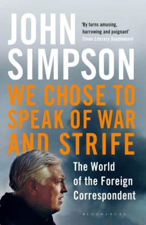 We Chose to Speak of War and Strife - The World of the Foreign Corresponden