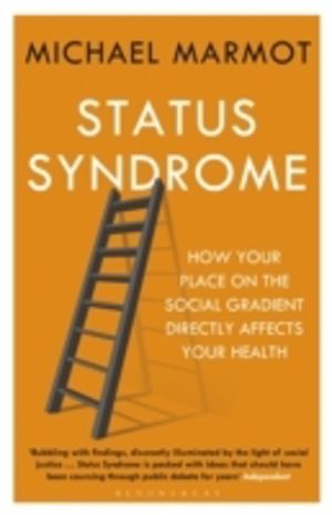 Status Syndrome - How Your Place on the Social Gradient Directly Affects Yo