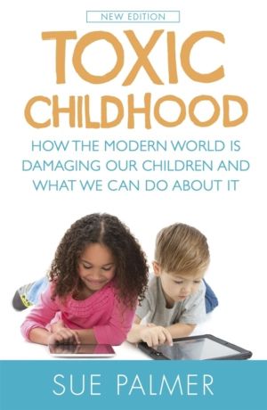 Toxic Childhood - How The Modern World Is Damaging Our Children And What We